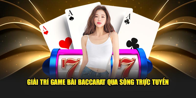 GIải trí game bài baccarat qua sòng trực tuyến 