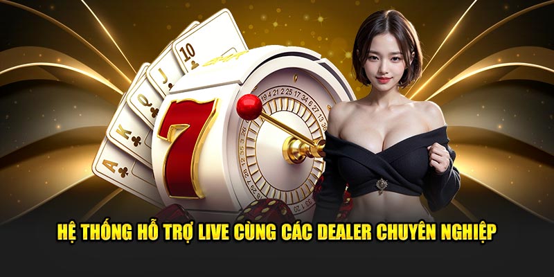 Hệ thống hỗ trợ live cùng các dealer chuyên nghiệp 