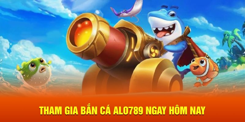 Tham gia bắn cá Alo789 ngay hôm nay