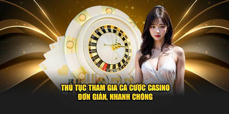 Thủ tục tham gia cá cược casino đơn giản, nhanh chóng 